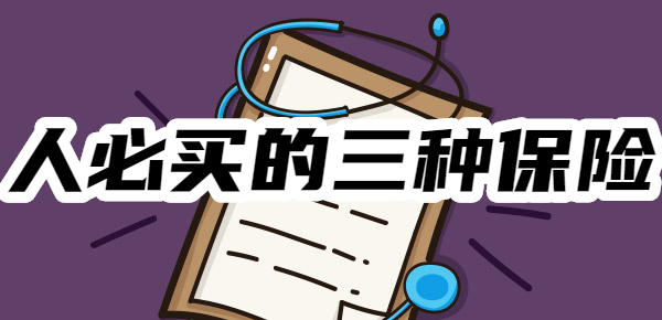 三种保险！了解清楚再投保凯发赛事合作普通人必买的